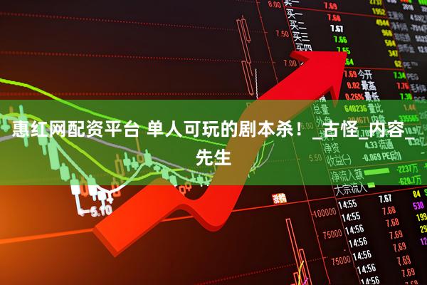 惠红网配资平台 单人可玩的剧本杀！_古怪_内容_先生