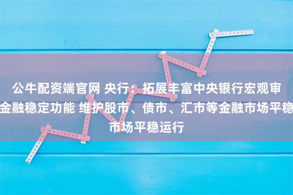 公牛配资端官网 央行：拓展丰富中央银行宏观审慎和金融稳定功能 维护股市、债市、汇市等金融市场平稳运行
