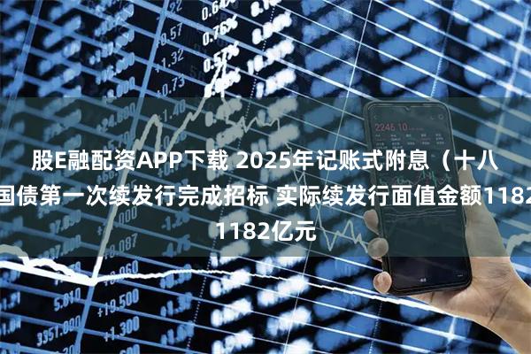 股E融配资APP下载 2025年记账式附息（十八期）国债第一次续发行完成招标 实际续发行面值金额1182亿元