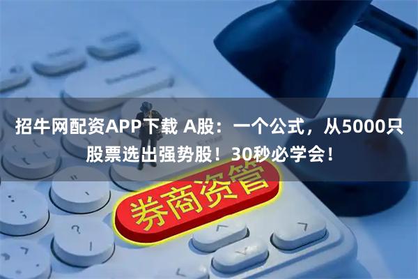 招牛网配资APP下载 A股：一个公式，从5000只股票选出强势股！30秒必学会！