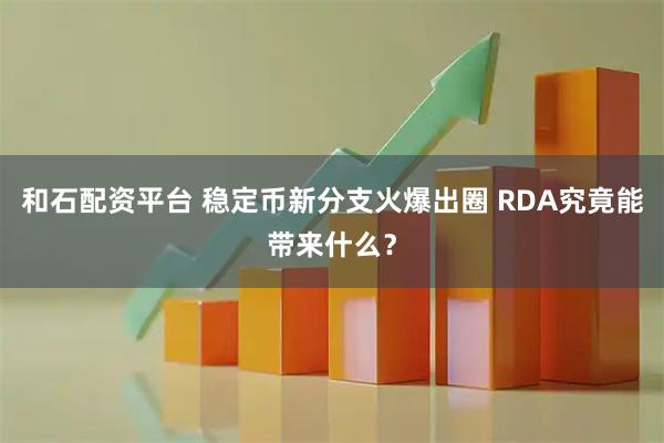 和石配资平台 稳定币新分支火爆出圈 RDA究竟能带来什么？