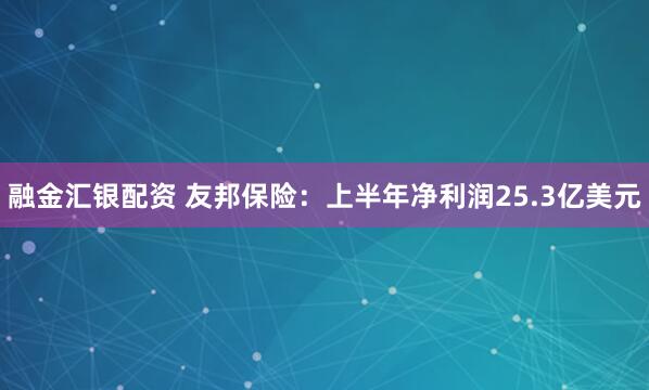 融金汇银配资 友邦保险：上半年净利润25.3亿美元