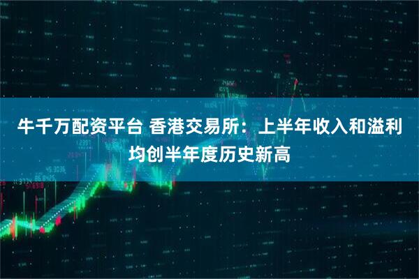 牛千万配资平台 香港交易所：上半年收入和溢利均创半年度历史新高