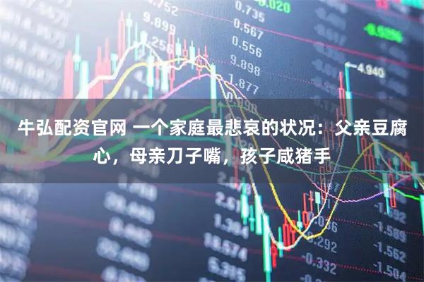 牛弘配资官网 一个家庭最悲哀的状况：父亲豆腐心，母亲刀子嘴，孩子咸猪手